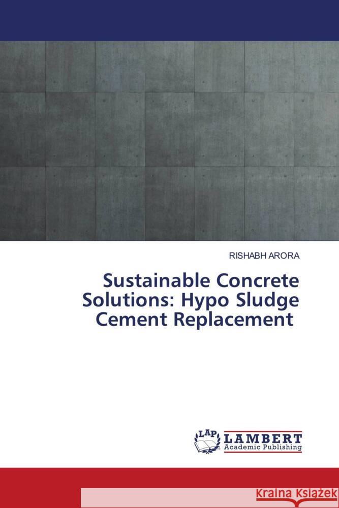 Sustainable Concrete Solutions: Hypo Sludge Cement Replacement Rishabh Arora 9786207470709 LAP Lambert Academic Publishing - książka