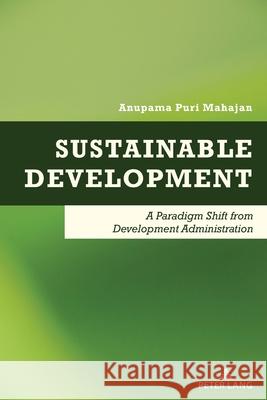 Sustainable Development: A Paradigm Shift from Development Administration Anupama Puri Mahajan 9781803746616 Peter Lang Ltd, International Academic Publis - książka
