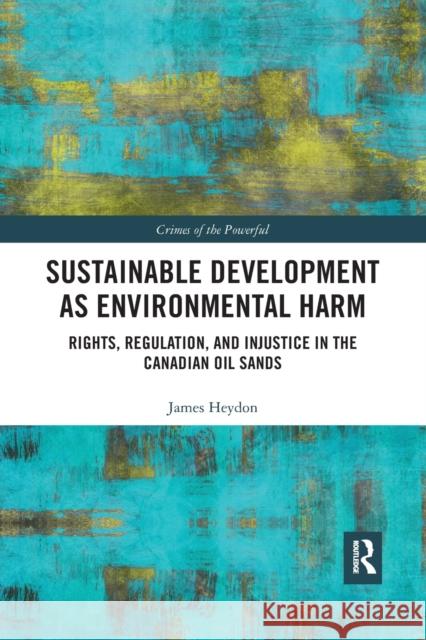 Sustainable Development as Environmental Harm: Rights, Regulation, and Injustice in the Canadian Oil Sands James Heydon 9780367530792 Routledge - książka