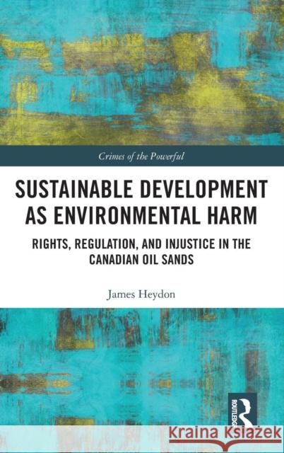 Sustainable Development as Environmental Harm: Rights, Regulation, and Injustice in the Canadian Oil Sands James Heydon 9781138390089 Routledge - książka