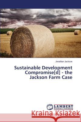 Sustainable Development Compromise[d] - The Jackson Farm Case Jackson Jonathan 9783659523052 LAP Lambert Academic Publishing - książka