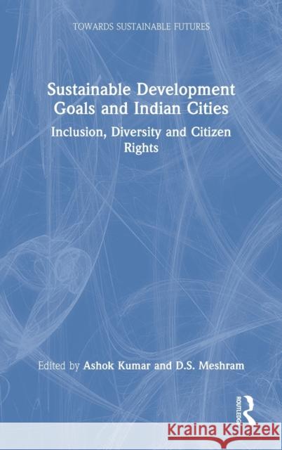 Sustainable Development Goals and Indian Cities: Inclusion, Diversity and Citizen Rights Ashok Kumar D. S. Meshram 9780367142452 Routledge Chapman & Hall - książka