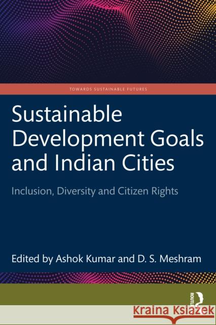 Sustainable Development Goals and Indian Cities: Inclusion, Diversity and Citizen Rights Ashok Kumar D. S. Meshram 9781032193557 Routledge Chapman & Hall - książka