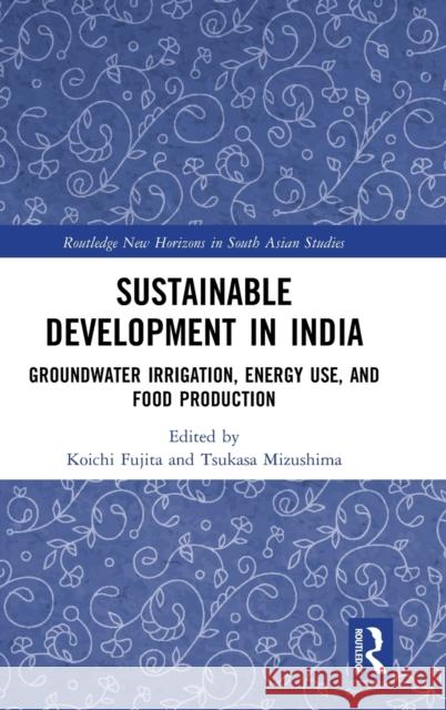 Sustainable Development in India: Groundwater Irrigation, Energy Use, and Food Production Koichi Fujita Tsukasa Mizushima 9780367460976 Routledge - książka