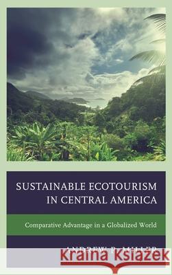Sustainable Ecotourism in Central America: Comparative Advantage in a Globalized World Andrew P. Miller 9780739180242 Lexington Books - książka
