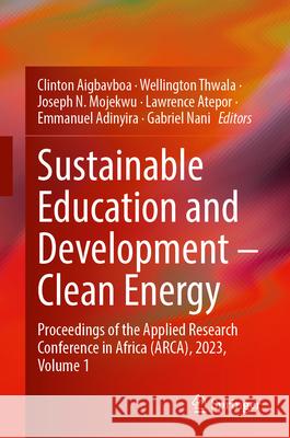Sustainable Education and Development - Clean Energy: Proceedings of the Applied Research Conference in Africa (Arca), 2023, Volume 1 Clinton Aigbavboa Wellington Thwala Joseph N. Mojekwu 9783031653568 Springer - książka