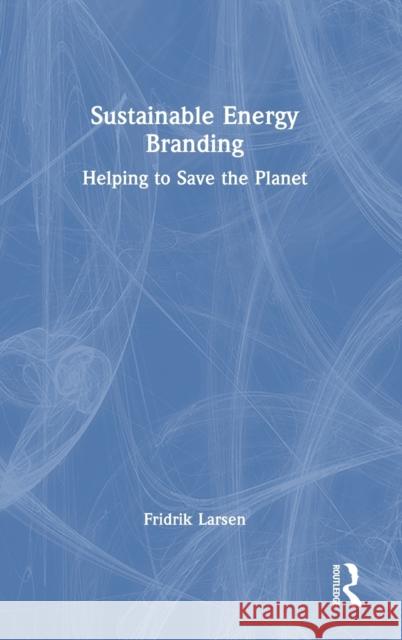 Sustainable Energy Branding: Helping to Save the Planet Larsen, Fridrik 9781032396712 Taylor & Francis Ltd - książka