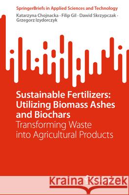 Sustainable Fertilizers: Utilizing Biomass Ashes and Biochars: Transforming Waste Into Agricultural Products Katarzyna Chojnacka Filip Gil Dawid Skrzypczak 9783032037640 Springer - książka