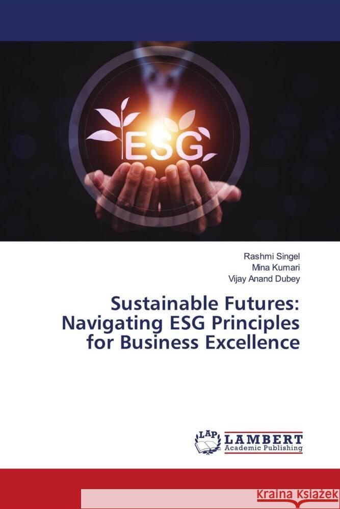 Sustainable Futures: Navigating ESG Principles for Business Excellence Rashmi Singel Mina Kumari Vijay Anand Dubey 9786207471874 LAP Lambert Academic Publishing - książka