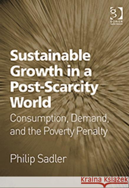 Sustainable Growth in a Post-Scarcity World: Consumption, Demand, and the Poverty Penalty Sadler, Philip 9780566091582 GOWER PUBLISHING LTD - książka