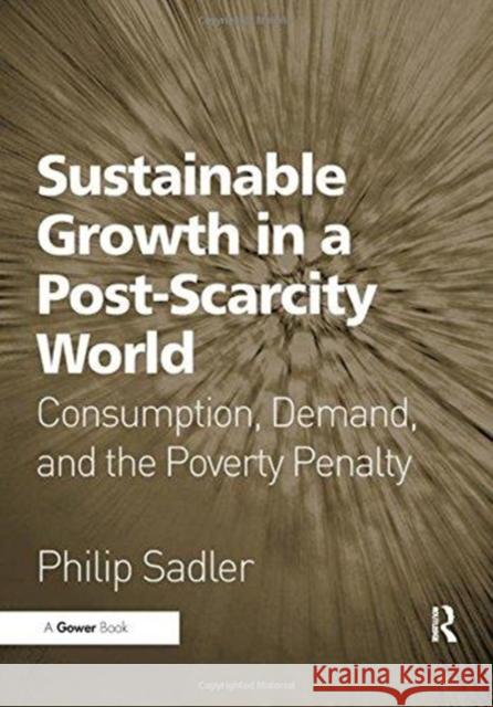 Sustainable Growth in a Post-Scarcity World: Consumption, Demand, and the Poverty Penalty Philip Sadler 9781138255623 Routledge - książka