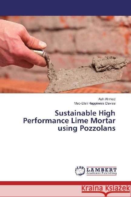 Sustainable High Performance Lime Mortar using Pozzolans Ahmed, Ash; Davies, Mac-Eteli Happiness 9783330025202 LAP Lambert Academic Publishing - książka