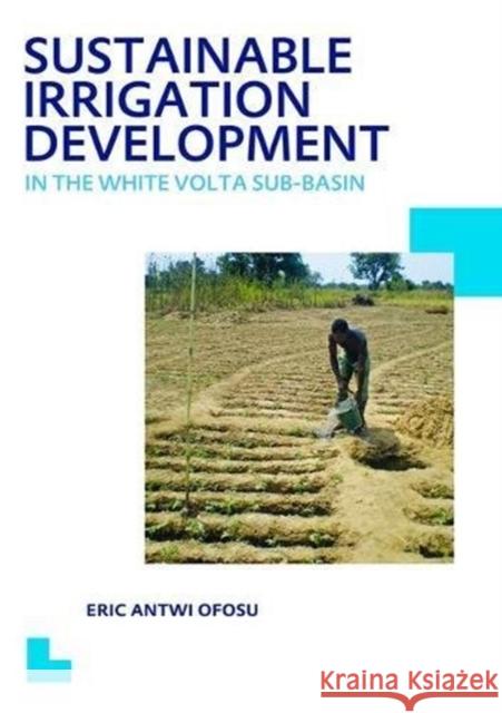 Sustainable Irrigation Development in the White VOLTA Sub-Basin: Unesco-Ihe PhD Thesis Eric Antwi Ofosu 9781138474451 CRC Press - książka