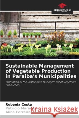 Sustainable Management of Vegetable Production in Paraiba's Municipalities Rubenia Costa Patr?cio Maracaj? Aline Ferreira 9786207786596 Our Knowledge Publishing - książka