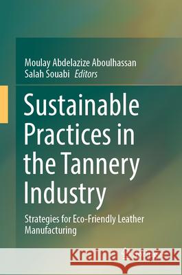 Sustainable Practices in the Tannery Industry: Strategies for Eco-Friendly Leather Manufacturing Aboulhassan Moulay Abdelazize Salah Souabi 9783031920363 Springer - książka