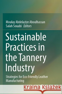 Sustainable Practices in the Tannery Industry: Strategies for Eco-Friendly Leather Manufacturing Moulay Abdelazize Aboulhassan Salah Souabi 9783031920394 Springer - książka