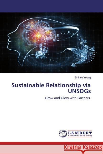 Sustainable Relationship via UNSDGs : Grow and Glow with Partners Yeung, Shirley 9786202514217 LAP Lambert Academic Publishing - książka