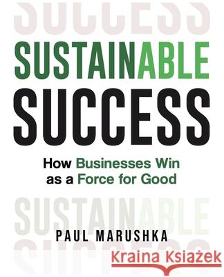 Sustainable Success: How Businesses Win as a Force for Good Paul Marushka 9781953943590 Rivertowns Books - książka