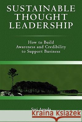 Sustainable Thought Leadership: How to build awareness and credibility to support business Aapola, Sari 9781439228166 Booksurge Publishing - książka