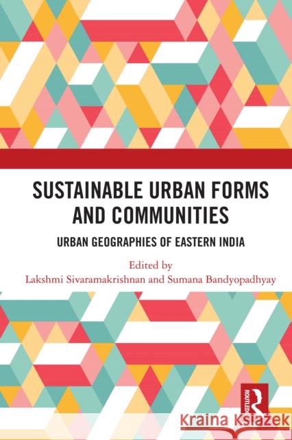 Sustainable Urban Forms and Communities: Urban Geographies of Eastern India: Urban Geographies of Eastern India Lakshmi Sivaramakrishnan Sumana Bandyopadhyay 9781032266480 Routledge Chapman & Hall - książka
