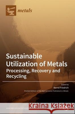 Sustainable Utilization of Metals: Processing, Recovery and Recycling Bernd Friedrich 9783039288854 Mdpi AG - książka