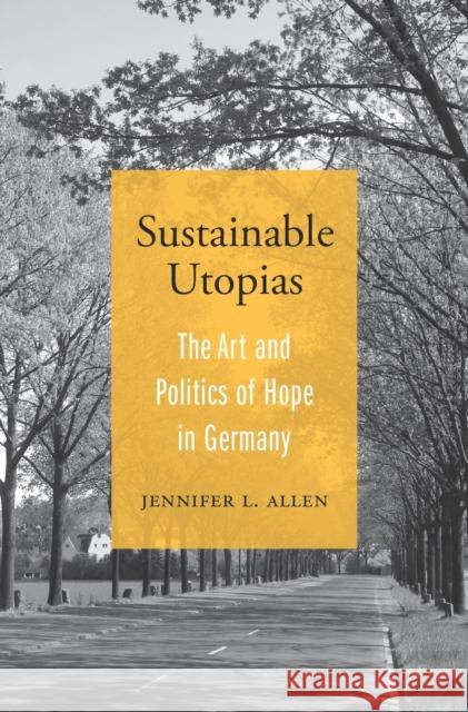 Sustainable Utopias: The Art and Politics of Hope in Germany Jennifer L. Allen 9780674249141 Harvard University Press - książka