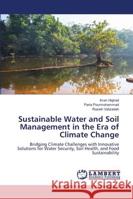 Sustainable Water and Soil Management in the Era of Climate Change Hajirad, Iman, Pourmohammad, Paria, Valizadeh, Razieh 9786209020728 LAP Lambert Academic Publishing - książka