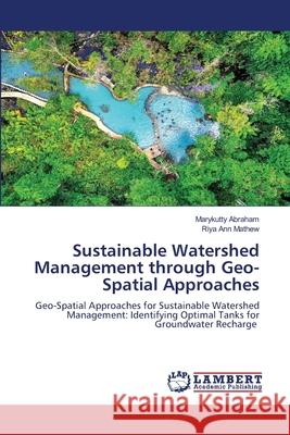 Sustainable Watershed Management through Geo-Spatial Approaches Marykutty Abraham Riya Ann Mathew 9786209231544 LAP Lambert Academic Publishing - książka