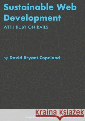 Sustainable Web Development with Ruby on Rails: Practical Tips for Building Web Applications that Last David Bryant Copeland 9780990702849 David Bryant Copeland - książka