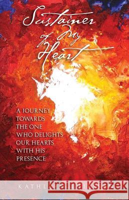 Sustainer of My Heart: A Journey Towards One Who Delights Our Hearts with His Presence Kathleen Thiessen 9781522871811 Createspace Independent Publishing Platform - książka
