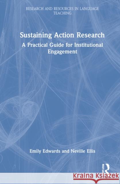 Sustaining Action Research: A Practical Guide for Institutional Engagement Anne Burns Emily Edwards Neville John Ellis 9780367210632 Routledge - książka