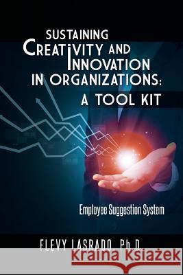 Sustaining Creativity and Innovation in Organizations: A Tool Kit: Employee Suggestion System Lasrado, Ph. D. Flevy 9781490730394 Trafford Publishing - książka