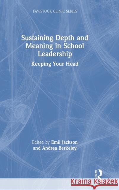 Sustaining Depth and Meaning in School Leadership: Keeping Your Head Emil Jackson Andrea Berkeley 9780367859428 Routledge - książka