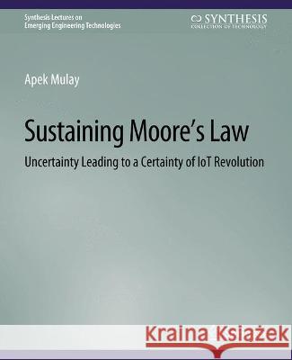 Sustaining Moore's Law: Uncertainty Leading to a Certainty of IoT Revolution Apek Mulay   9783031008979 Springer International Publishing AG - książka