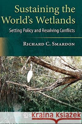 Sustaining the World's Wetlands: Setting Policy and Resolving Conflicts Smardon, Richard 9780387494289 Springer - książka