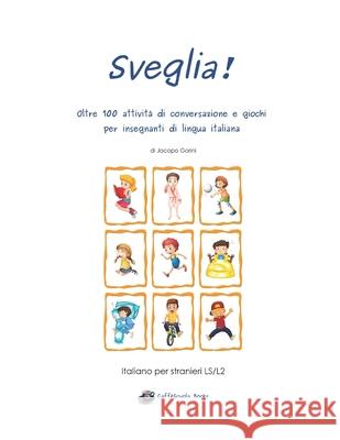 Sveglia!: Oltre 100 Attivit Di Conversazione E Giochi Per Insegnanti Di Lingua Italiana Jacopo Gorini 9781514631164 Createspace - książka