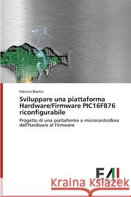 Sviluppare una piattaforma Hardware/Firmware PIC16F876 riconfigurabile Boetto Fabrizio 9783639771534 Edizioni Accademiche Italiane - książka