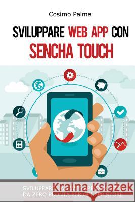 Sviluppare Web App con Sencha Touch: Impara a sviluppare una Web App completa con Sencha Touch partendo da zero pronta per gli App Store (Android, iOS Palma, Cosimo 9781534938366 Createspace Independent Publishing Platform - książka