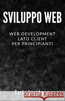 Sviluppo Web: Web Development Lato Client per Principianti - Contiene HTML & CSS, JavaScript e AngularJS Carlo Lucchese 9781070255965 Independently Published - książka