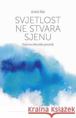 Svjetlost Ne Stvara Sjenu: Duhovno-Filozofski Prirucnik Armin Risi Ivana Beker Denis Kotlar 9789535698951 Denis Kotlar - książka