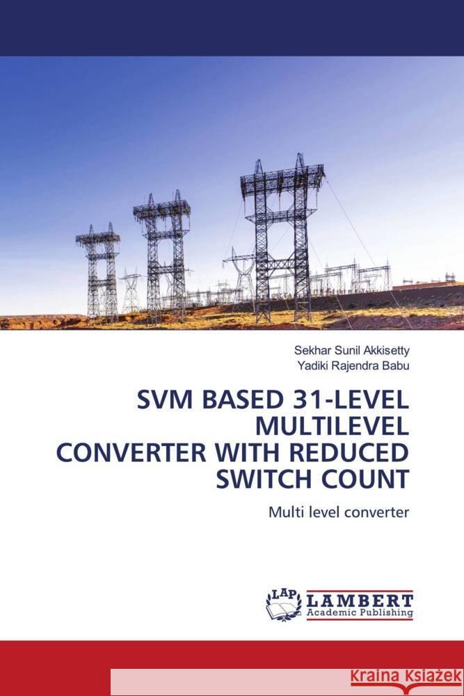 SVM BASED 31-LEVEL MULTILEVEL CONVERTER WITH REDUCED SWITCH COUNT Akkisetty, Sekhar Sunil, Rajendra Babu, Yadiki 9786204983769 LAP Lambert Academic Publishing - książka