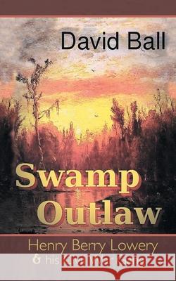 Swamp Outlaw: Henry Berry Lowery and His Civil War Gang David Ball 9781665512015 Authorhouse - książka