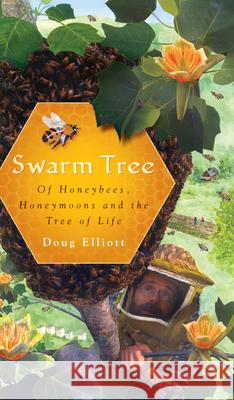 Swarm Tree: Of Honeybees, Honeymoons and the Tree of Life Douglas B. Elliott Doug Elliott 9781596296756 Natural History Press - książka