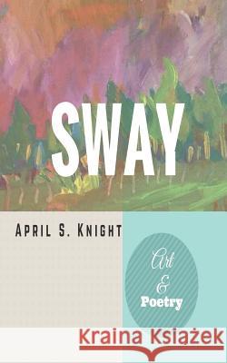 Sway: Art & Poetry April Simone Knight 9780578179506 Giving Tree Press - książka