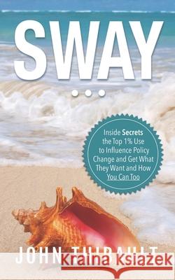 Sway: The Inside Secrets the Top 1% Use to Influence Policy Change and Get What They Want and How You Can Too John Thibault 9781984007421 Createspace Independent Publishing Platform - książka