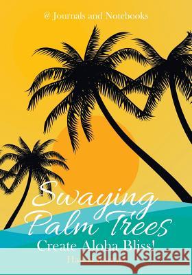 Swaying Palm Trees Create Aloha Bliss! Hawaii Journal @ Journals and Notebooks 9781683264644 Speedy Publishing LLC - książka