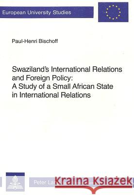 Swaziland's International Relations and Foreign Policy; A Study of a Small African State in International Relations Bischoff, Paul-Henri 9783261042262 Peter Lang AG - książka
