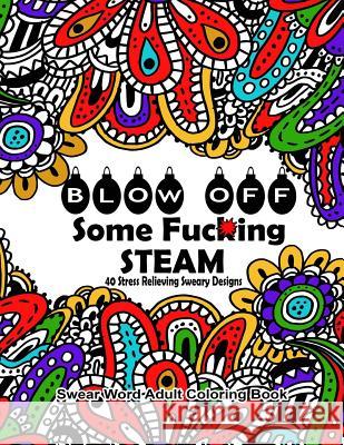 Swear Word Adult Coloring Book: Blow Off Some Fuc*ing Steam 40 Stress Relieving Sweary Designs: Release Your Anger With The Best Swear Word Relief Boo Coloring Books, Swear Words 9781539047179 Createspace Independent Publishing Platform - książka