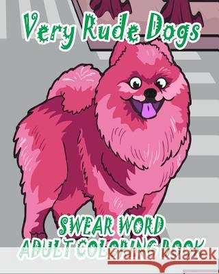 Swear Word Adult Coloring Book: Very Rude Dogs Adult Animals Swear Word Coloring Book 9781530225248 Createspace Independent Publishing Platform - książka