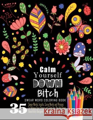 Swear Word Coloring Book: 35 Swear Words Insults, Curse Words & Phrases To Calm You The Hell Down. Beautifully Designed Flowers, Mandalas & Patt Book, Swear Words Coloring 9781539115496 Createspace Independent Publishing Platform - książka